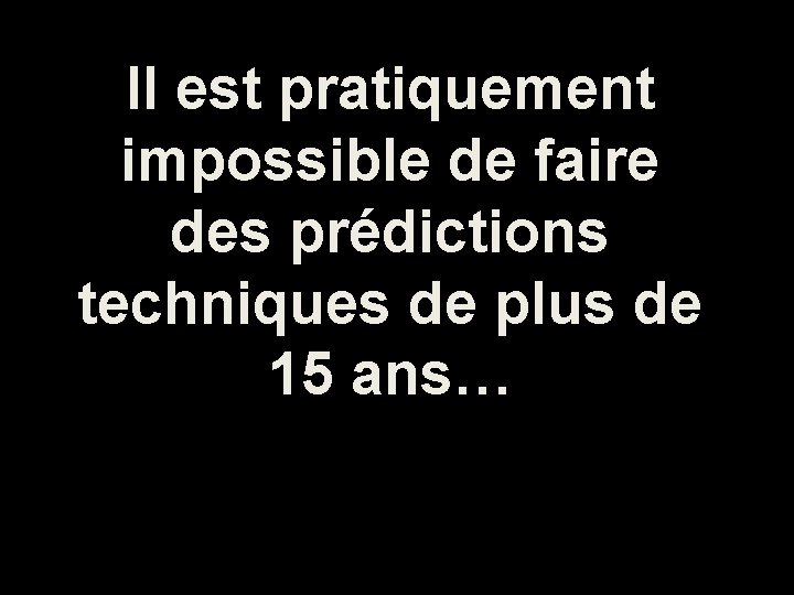 Il est pratiquement impossible de faire des prédictions techniques de plus de 15 ans…
