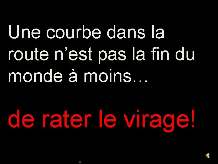 Une courbe dans la route n’est pas la fin du monde à moins… de