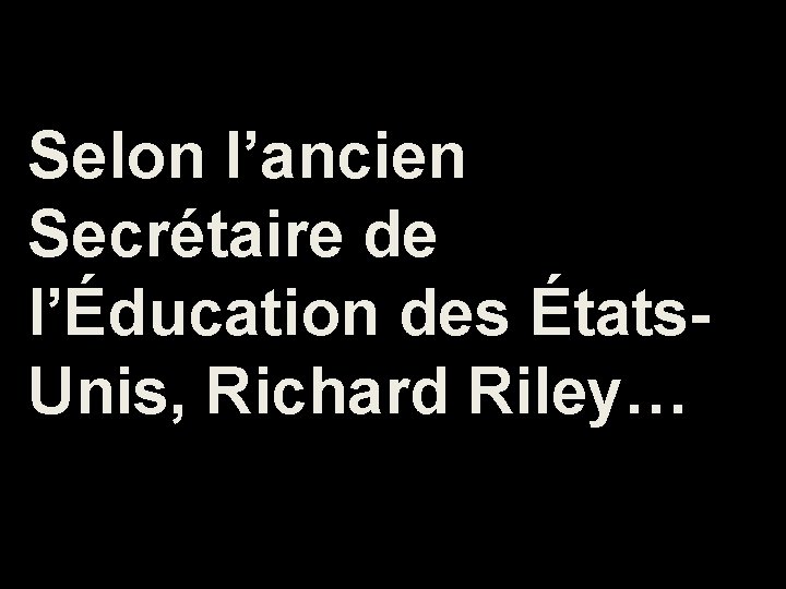 Selon l’ancien Secrétaire de l’Éducation des États. Unis, Richard Riley… 