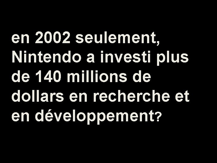 en 2002 seulement, Nintendo a investi plus de 140 millions de dollars en recherche