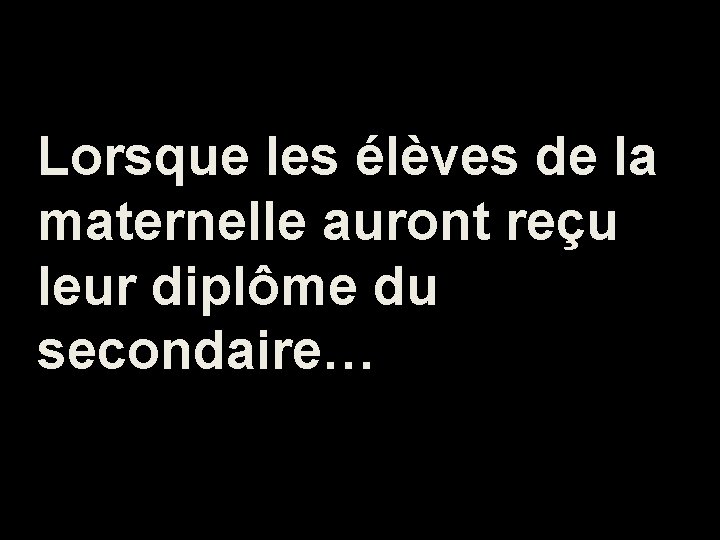 Lorsque les élèves de la maternelle auront reçu leur diplôme du secondaire… 