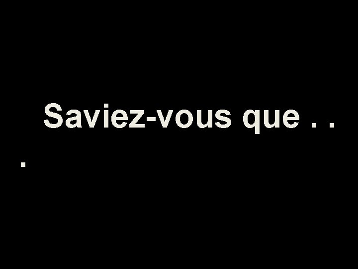 Saviez-vous que. . . 