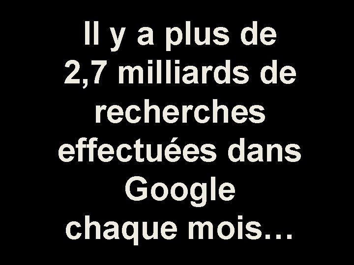 Il y a plus de 2, 7 milliards de recherches effectuées dans Google chaque