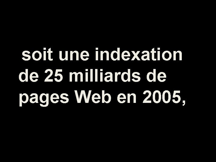 soit une indexation de 25 milliards de pages Web en 2005, 