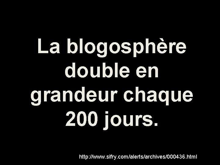 La blogosphère double en grandeur chaque 200 jours. http: //www. sifry. com/alerts/archives/000436. html 