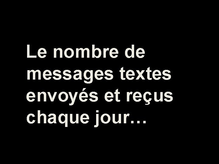 Le nombre de messages textes envoyés et reçus chaque jour… 