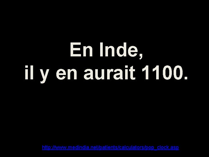 En Inde, il y en aurait 1100. http: //www. medindia. net/patients/calculators/pop_clock. asp 