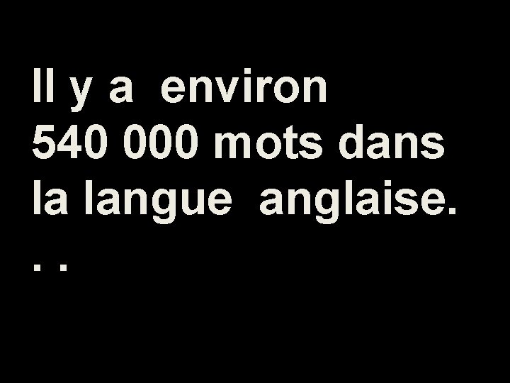 Il y a environ 540 000 mots dans la langue anglaise. . . 