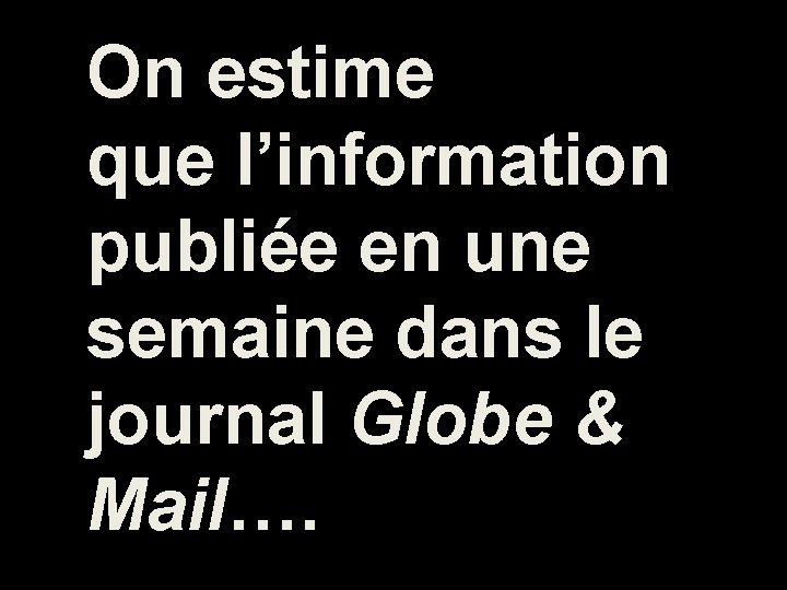 On estime que l’information publiée en une semaine dans le journal Globe & Mail….