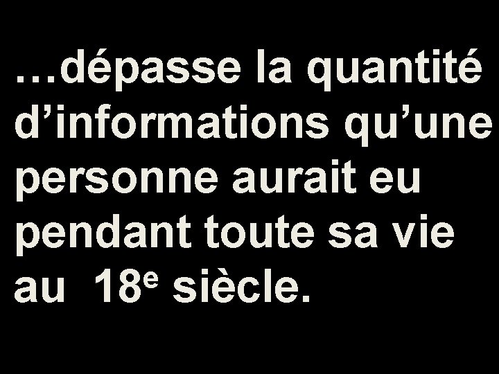 …dépasse la quantité d’informations qu’une personne aurait eu pendant toute sa vie e au