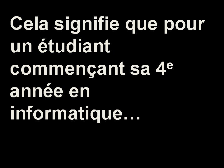 Cela signifie que pour un étudiant e commençant sa 4 année en informatique… 