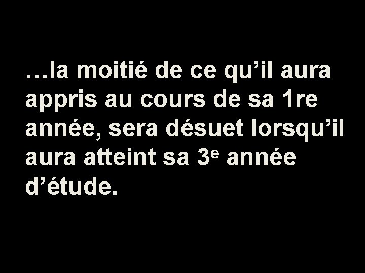 …la moitié de ce qu’il aura appris au cours de sa 1 re année,