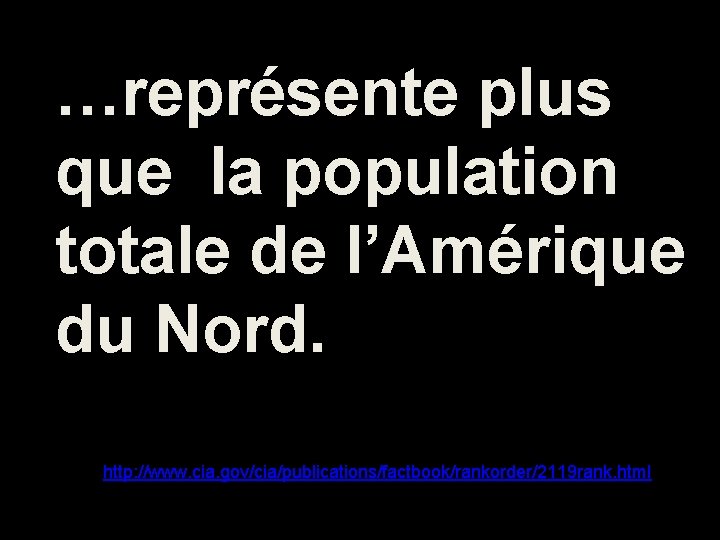 …représente plus que la population totale de l’Amérique du Nord. http: //www. cia. gov/cia/publications/factbook/rankorder/2119