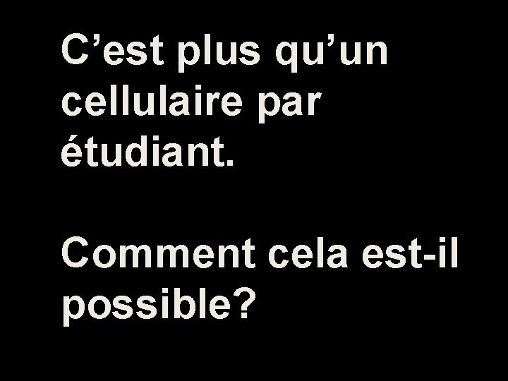 C’est plus qu’un cellulaire par étudiant. Comment cela est-il possible? 