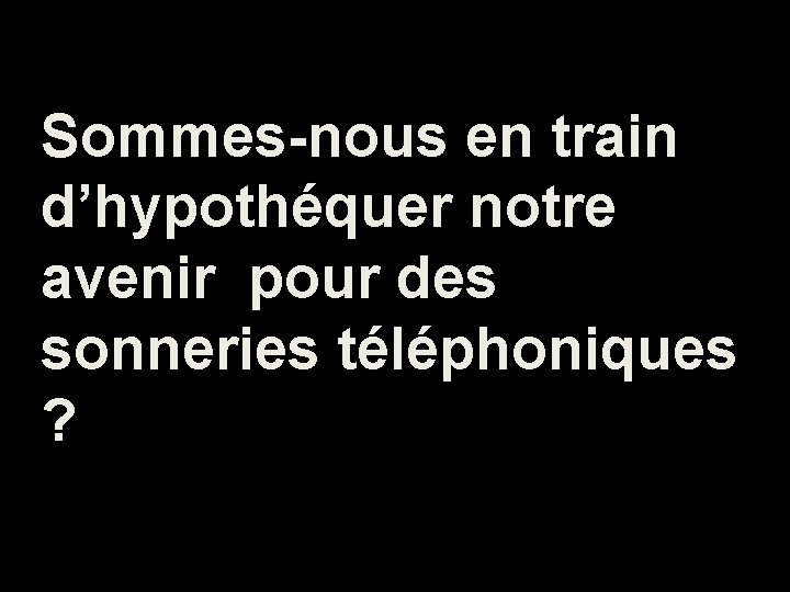 Sommes-nous en train d’hypothéquer notre avenir pour des sonneries téléphoniques ? 