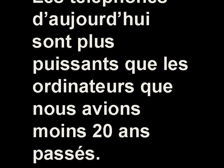 Les téléphones d’aujourd’hui sont plus puissants que les ordinateurs que nous avions moins 20