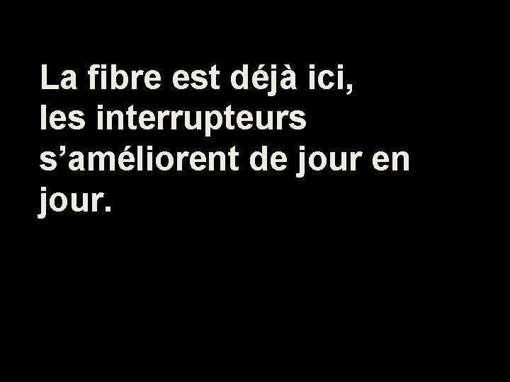 La fibre est déjà ici, les interrupteurs s’améliorent de jour en jour. 