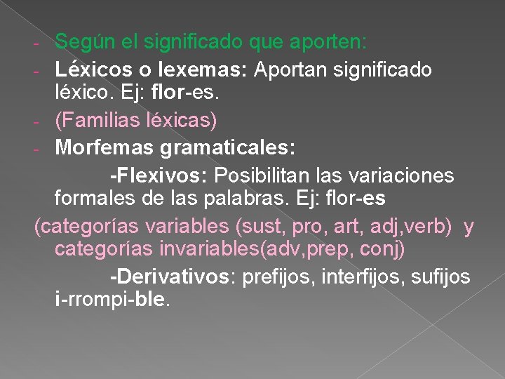 Según el significado que aporten: - Léxicos o lexemas: Aportan significado léxico. Ej: flor-es.