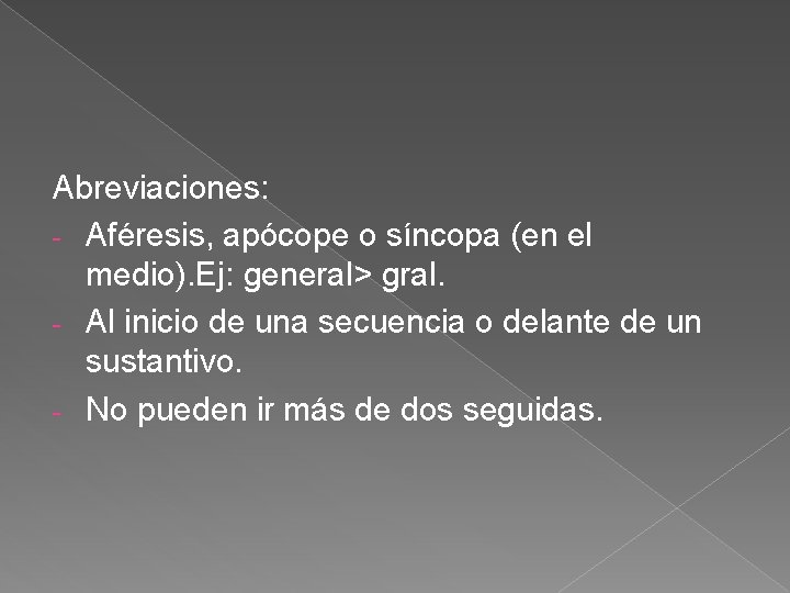 Abreviaciones: - Aféresis, apócope o síncopa (en el medio). Ej: general> gral. - Al