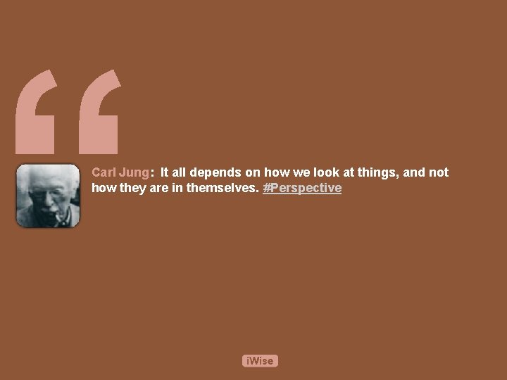 “ Carl Jung: It all depends on how we look at things, and not