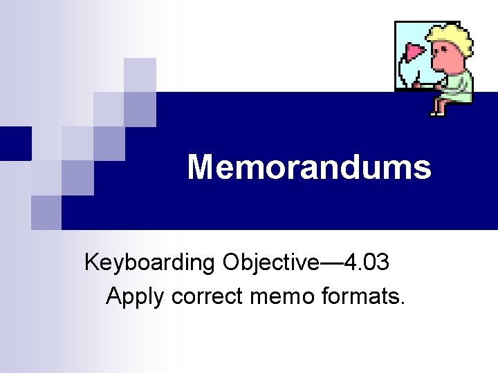 Memorandums Keyboarding Objective— 4. 03 Apply correct memo formats. 