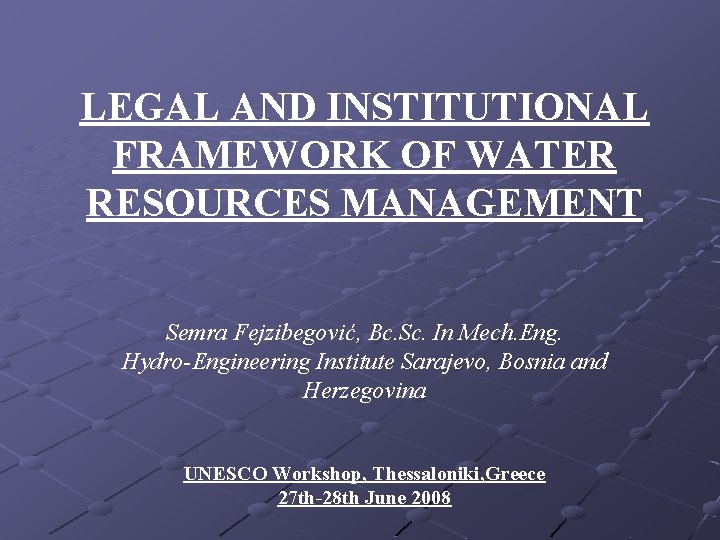 LEGAL AND INSTITUTIONAL FRAMEWORK OF WATER RESOURCES MANAGEMENT Semra Fejzibegović, Bc. Sc. In Mech. LEGAL AND INSTITUTIONAL FRAMEWORK OF WATER RESOURCES MANAGEMENT Semra Fejzibegović, Bc. Sc. In Mech.