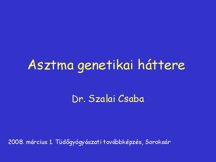 Asztma genetikai háttere Dr. Szalai Csaba 2008. március 1. Tüdőgyógyászati továbbképzés, Soroksár 
