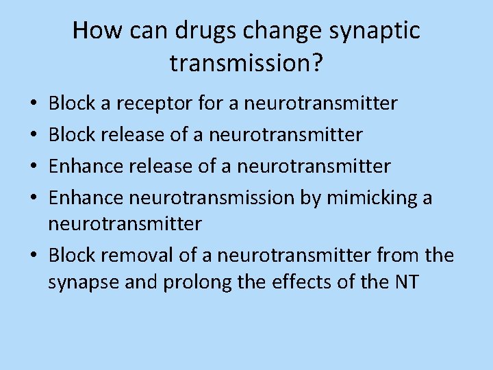 How can drugs change synaptic transmission? Block a receptor for a neurotransmitter Block release