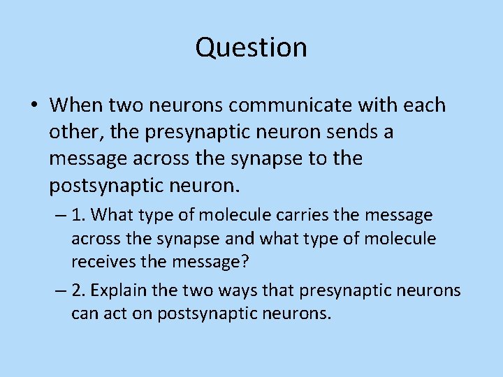 Question • When two neurons communicate with each other, the presynaptic neuron sends a