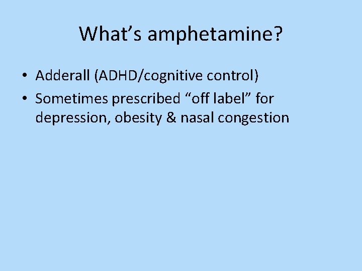 What’s amphetamine? • Adderall (ADHD/cognitive control) • Sometimes prescribed “off label” for depression, obesity