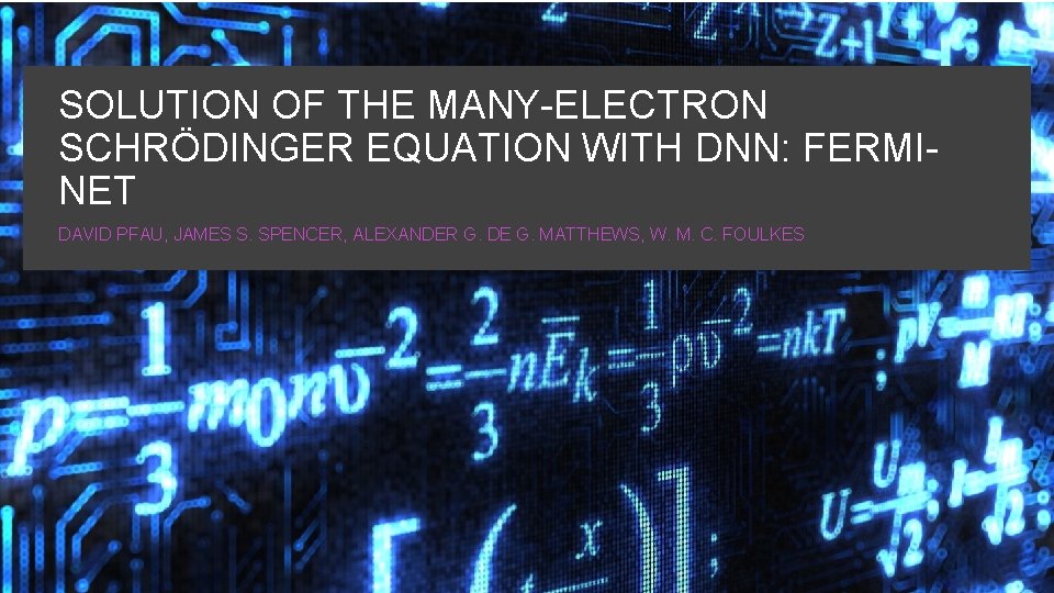 SOLUTION OF THE MANY-ELECTRON SCHRÖDINGER EQUATION WITH DNN: FERMINET DAVID PFAU, JAMES S. SPENCER,