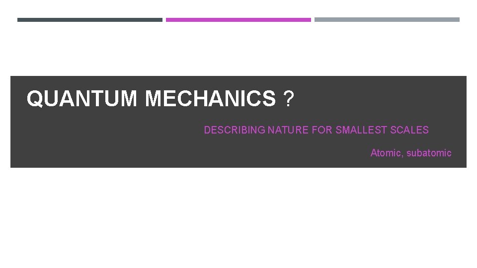 QUANTUM MECHANICS ? DESCRIBING NATURE FOR SMALLEST SCALES Atomic, subatomic 