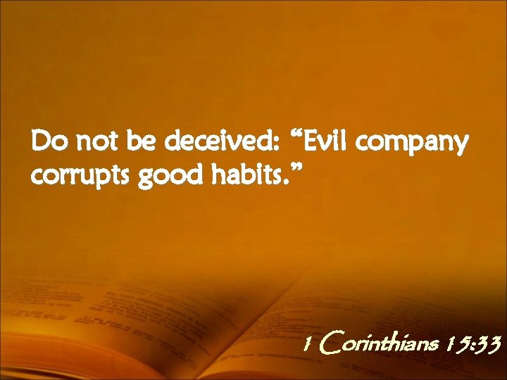 Do not be deceived: “Evil company corrupts good habits. ” 1 Corinthians 15: 33