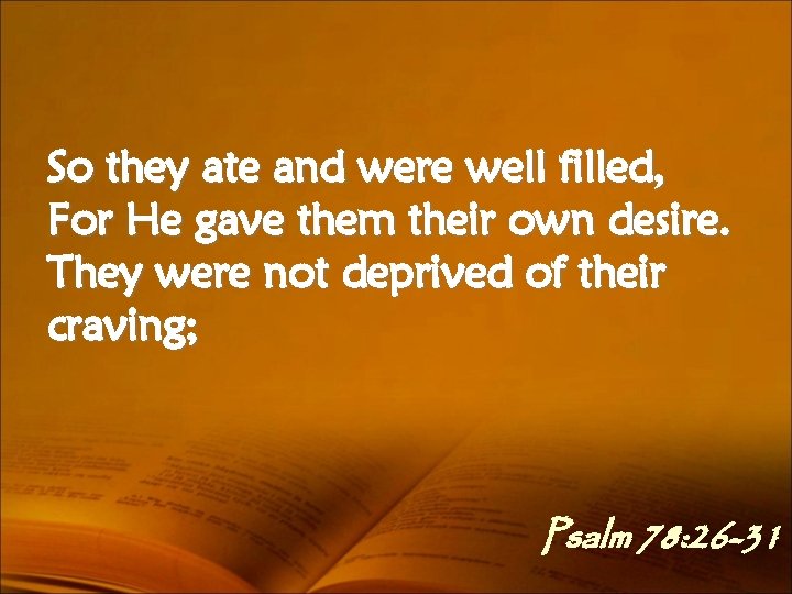 So they ate and were well filled, For He gave them their own desire.