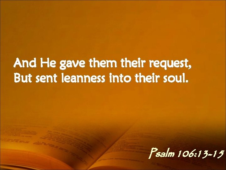 And He gave them their request, But sent leanness into their soul. Psalm 106: