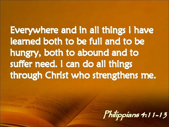 Everywhere and in all things I have learned both to be full and to