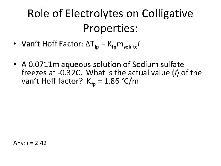 Role of Electrolytes on Colligative Properties: • Van’t Hoff Factor: ΔTfp = Kfpmsolutei •