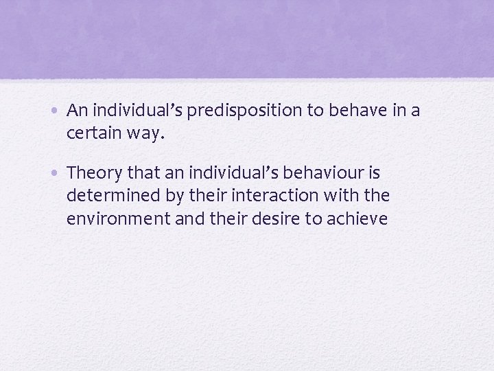  • An individual’s predisposition to behave in a certain way. • Theory that