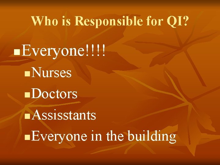 Who is Responsible for QI? n Everyone!!!! Nurses n. Doctors n. Assisstants n. Everyone