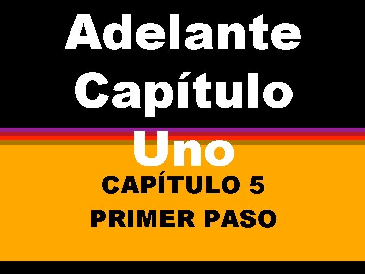 Adelante Capítulo Uno CAPÍTULO 5 PRIMER PASO 