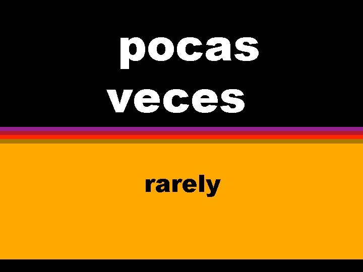 Dpocas veces rarely 