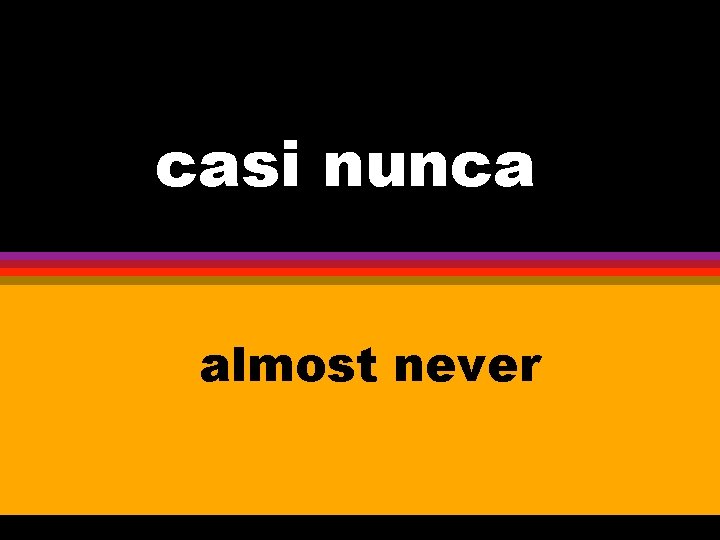 casi nunca ten almost never 