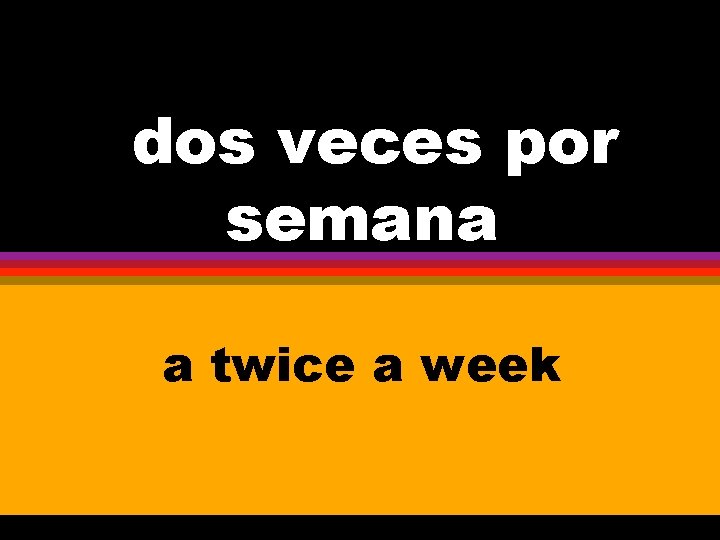 Uu dos veces por semana a twice a week 