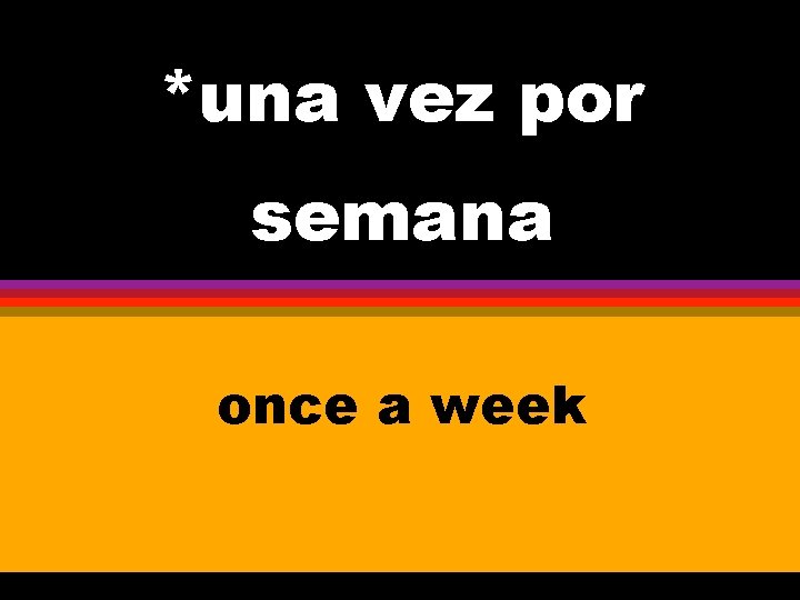 *una vez por semana once a week 