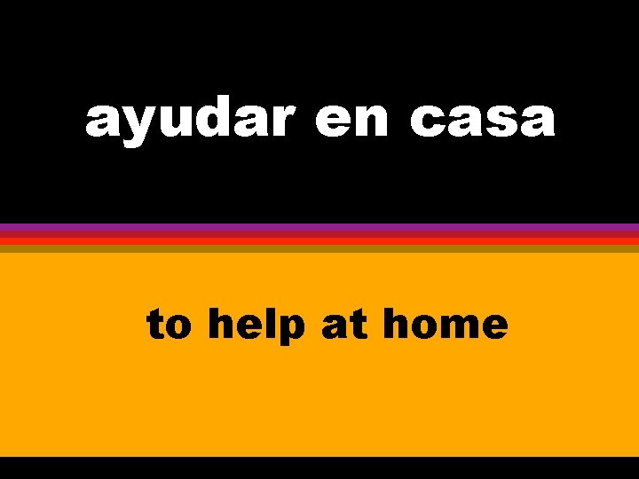 ayudar en casa to help at home 