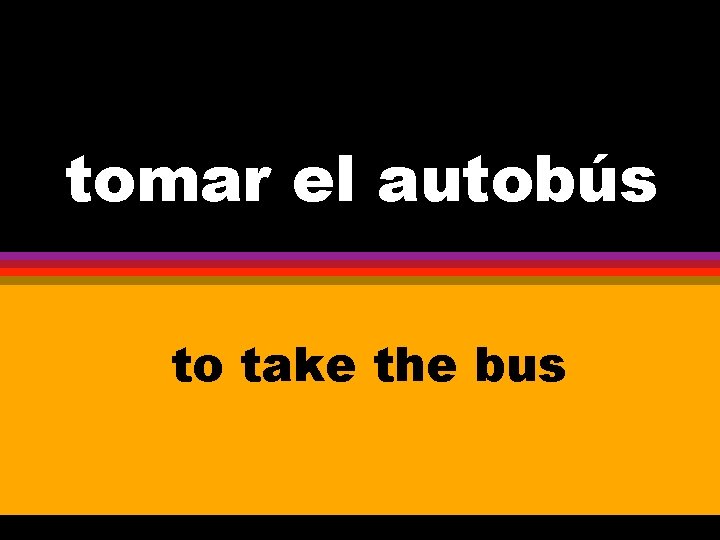 tomar el autobús to take the bus 