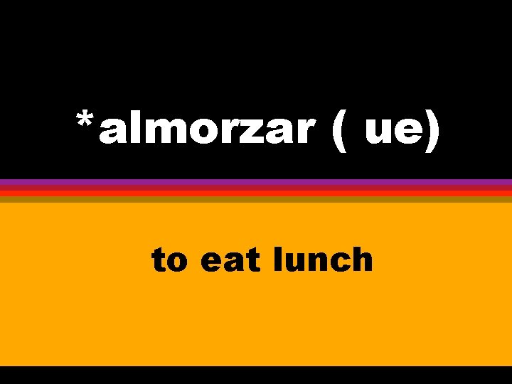 *almorzar ( ue) to eat lunch 