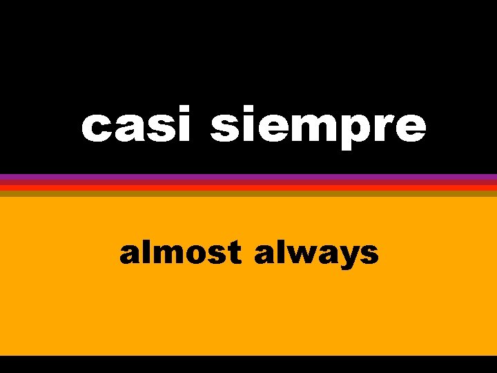 c casi siempre almost always 