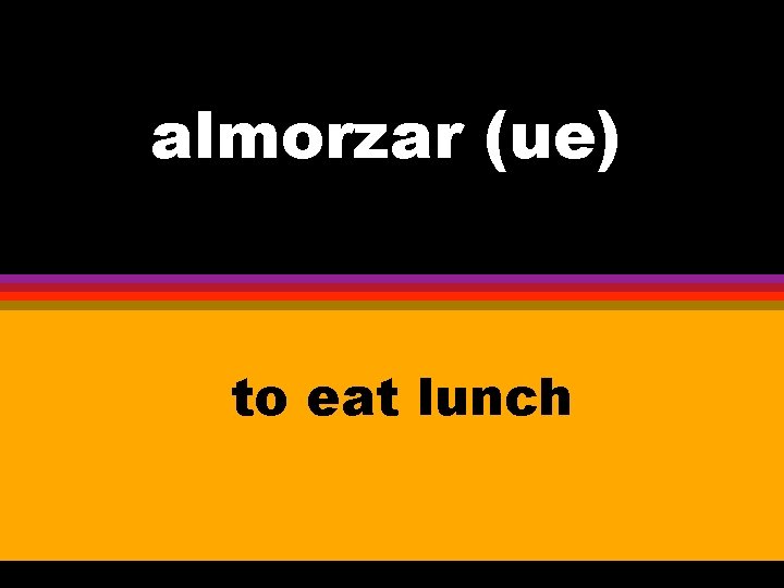 almorzar (ue) to eat lunch 