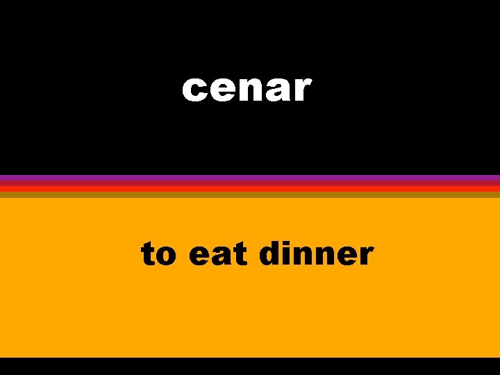 cenar to eat dinner 